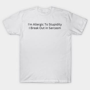I'm Allergic To Stupidity I Break Out in Sarcasm T-Shirt